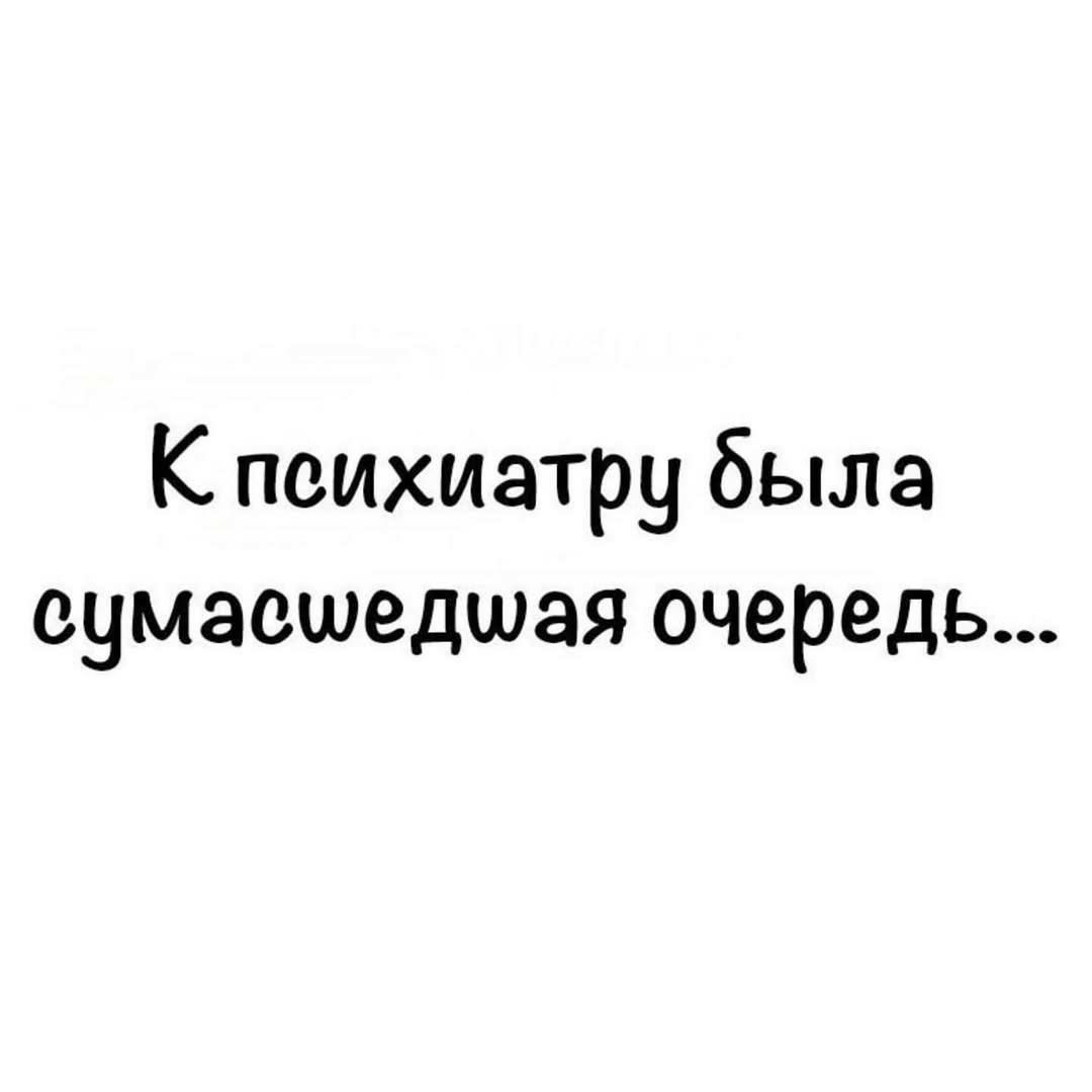 К психиатру была сумасшедшая очередь...