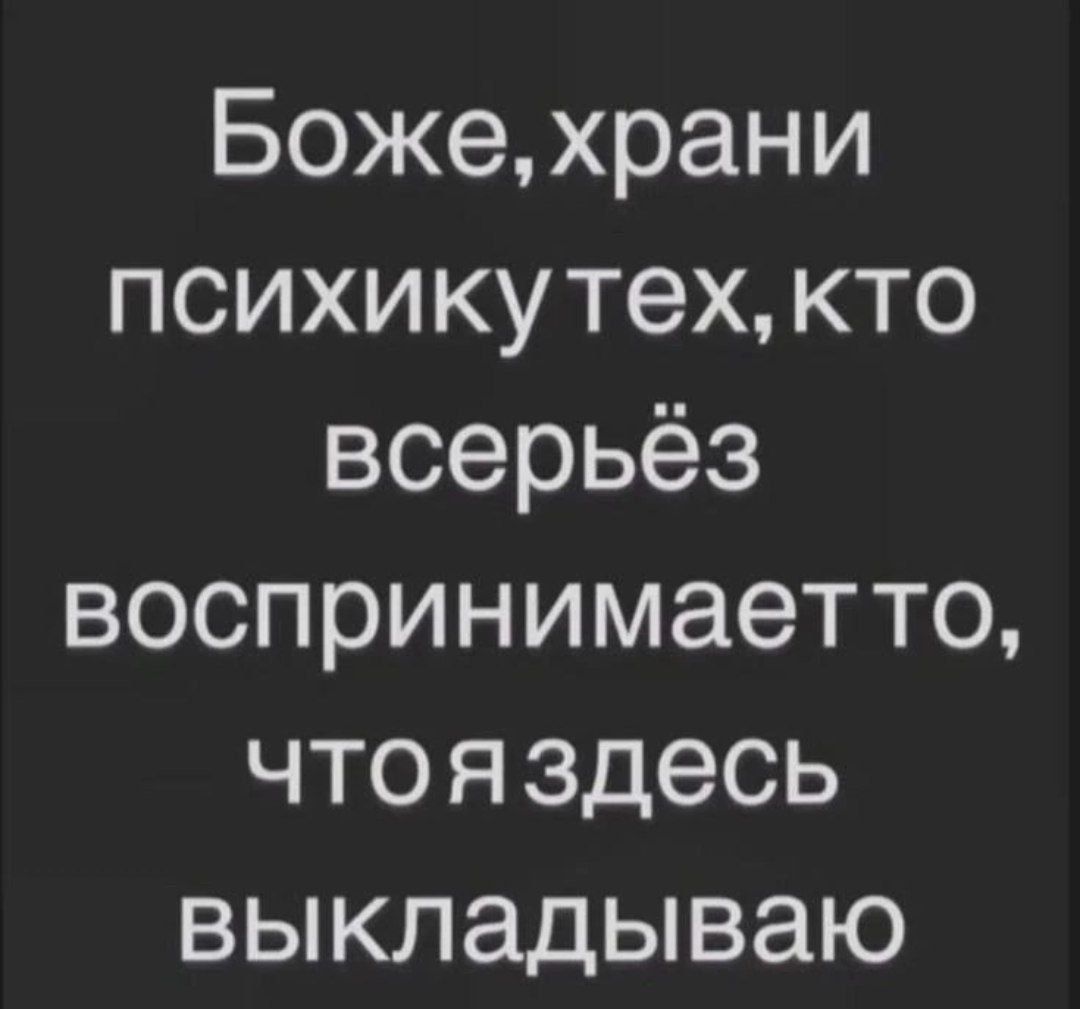Боже, храни психику тех, кто всерьёз воспринимает то, что я здесь выкладываю