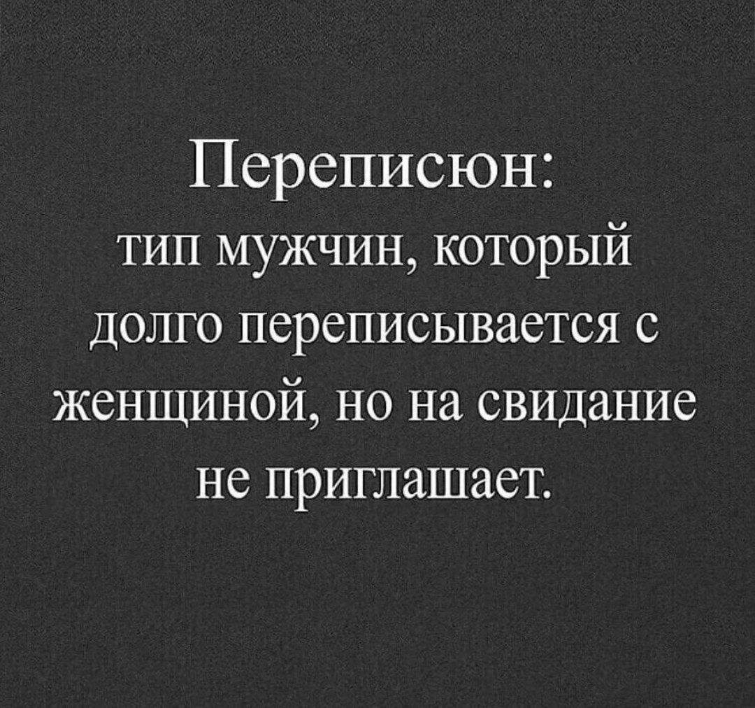 Переписка:
тип мужчин, который долго переписывается с женщиной, но на свидание не приглашает.