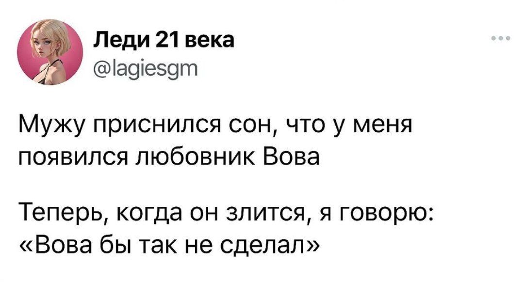 Мужу приснился сон, что у меня появился любовник Вова
Теперь, когда он злится, я говорю: «Вова бы так не сделал»