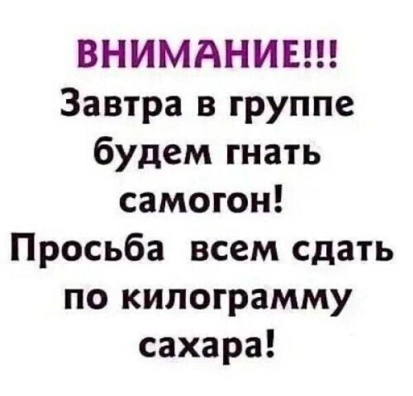 ВНИМАНИЕ!!! Завтра в группе будем гнать самогон! Просьба всем сдать по килограмму сахара!