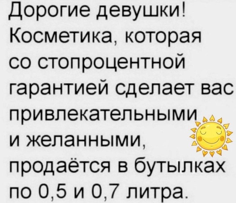 Дорогие девушки! Косметика, которая со стопроцентной гарантией сделает вас привлекательными и желанными, продаётся в бутылках по 0,5 и 0,7 литра.