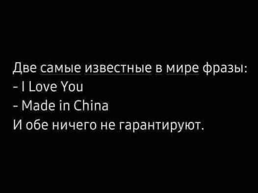 Две самые известные в мире фразы:
- I Love You
- Made in China
И обе ничего не гарантируют.