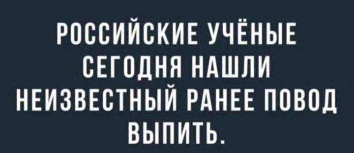 РОССИЙСКИЕ УЧЁНЫЕ СЕГОДНЯ НАШЛИ НЕИЗВЕСТНЫЙ РАНЕЕ ПОВОД ВЫПИТЬ.