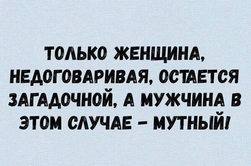 Только женщина, недоговаривая, остается загадочной, а мужчина в этом случае – мутный!