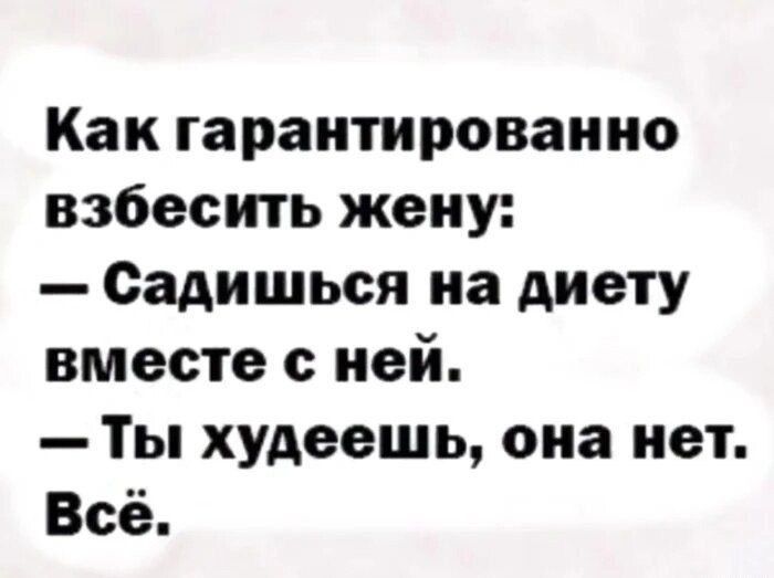 Как гарантировано взбесить жену:
— Садишься на диету вместе с ней.
— Ты худеешь, она нет. Всё.