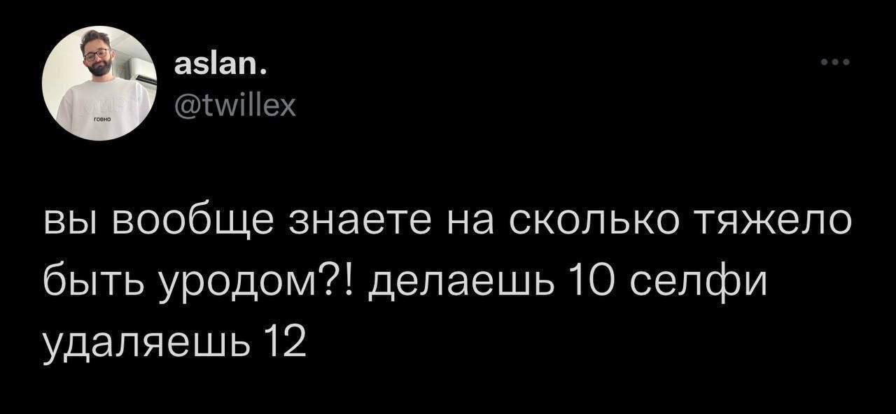 вы вообще знаете на сколько тяжело быть уродом?! делаешь 10 селфи удаляешь 12