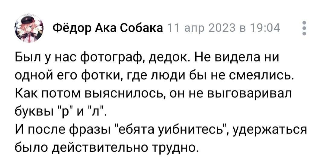 Был у нас фотограф, дедок. Не видела ни одной его фотки, где люди бы не смеялись. Как потом выяснилось, он не выговаривал буквы 