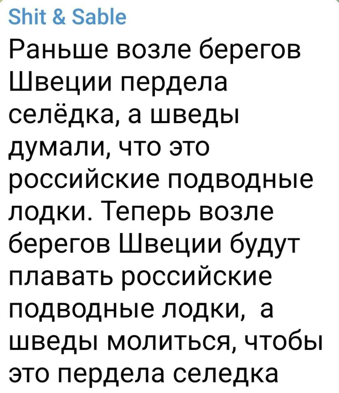 Раньше возле берегов Швеции пердела селёдка, а шведы думали, что это российские подводные лодки. Теперь возле берегов Швеции будут плавать российские подводные лодки, а шведы молиться, чтобы это пердета селедка.