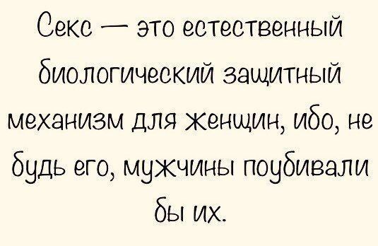 Секс — это естественный биологический защитный механизм для женщин, ибо, не будь его, мужчины поубивали бы их.