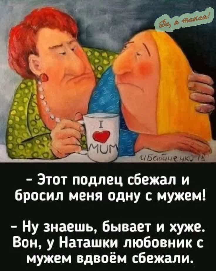 Этот подлец сбежал и бросил меня одну с мужем!
Ну знаешь, бывает хуже. Вон, у Натаишки любовник с мужем вдвоём сбежали.
