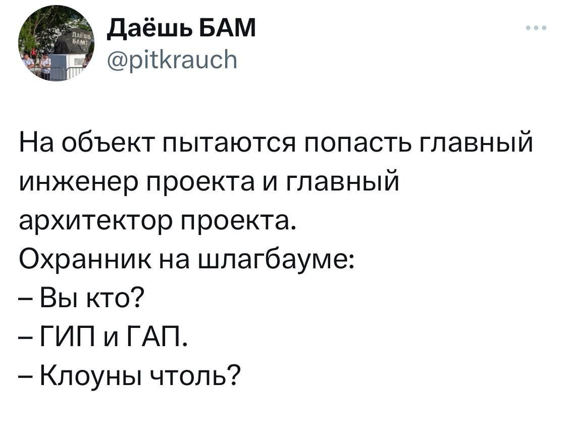 На объект пытаются попасть главный инженер проекта и главный архитектор проекта.
Охранник на шлагбауме:
– Вы кто?
– ГИП и ГАП.
– Клоуны чуть?