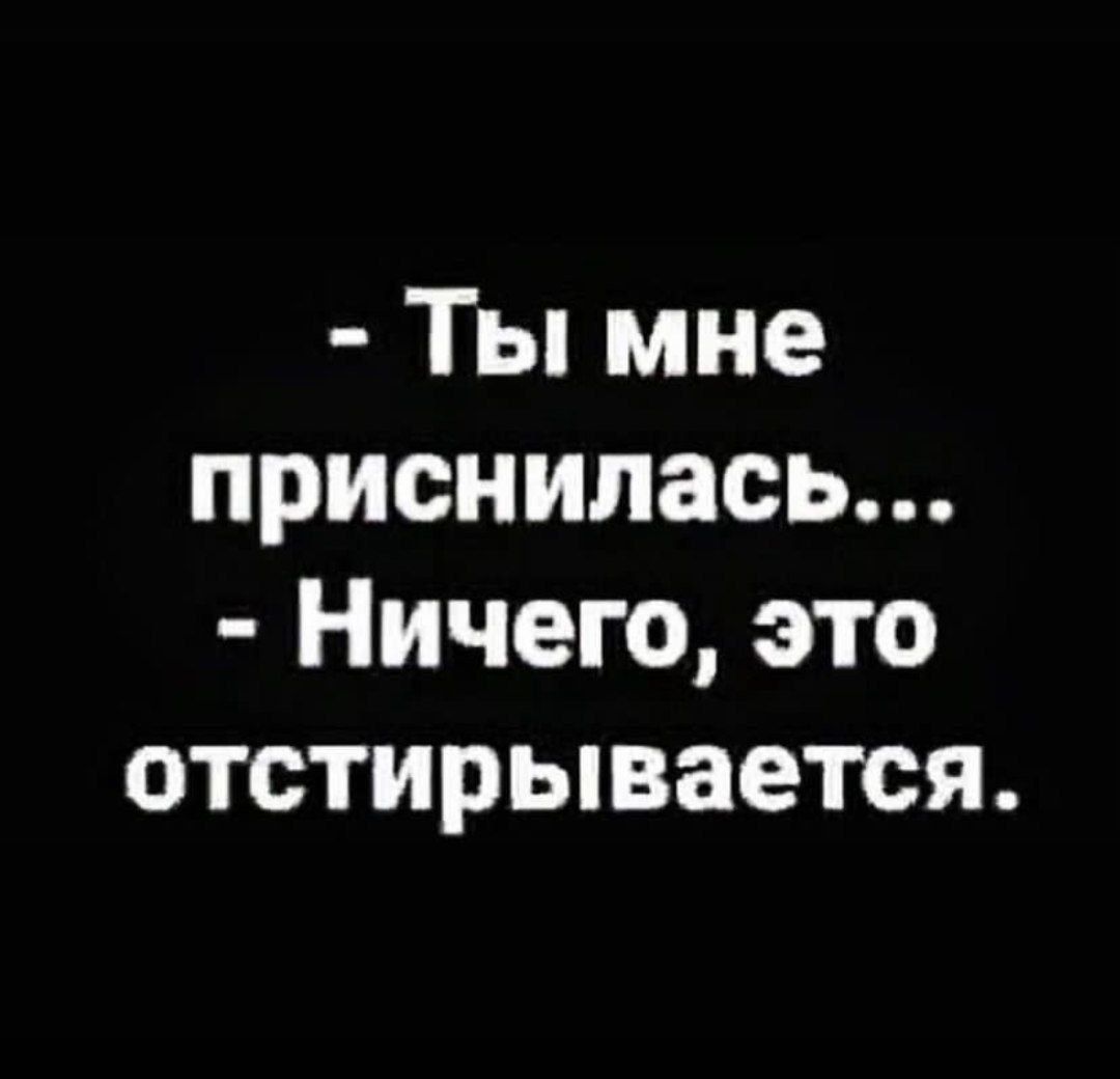 - Ты мне приснилась...  - Ничего, это отстиривается.