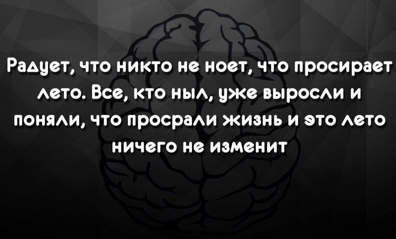 Радует, что никто не ноет, что просирает лето. Все, кто ныл, уже выросли и поняли, что просрали жизнь и это лето ничего не изменит