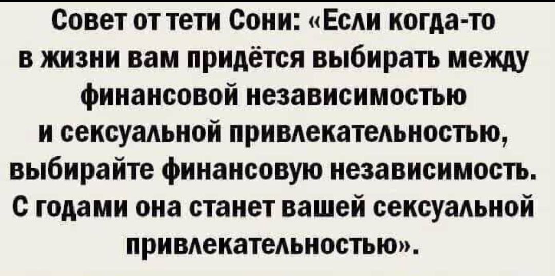 Совет от тети Сони: «Если когда-то в жизни вам придётся выбирать между финансовой независимостью и сексуальной привлекательностью, выбирайте финансовую независимость. С годами она станет вашей сексуальной привлекательностью». 