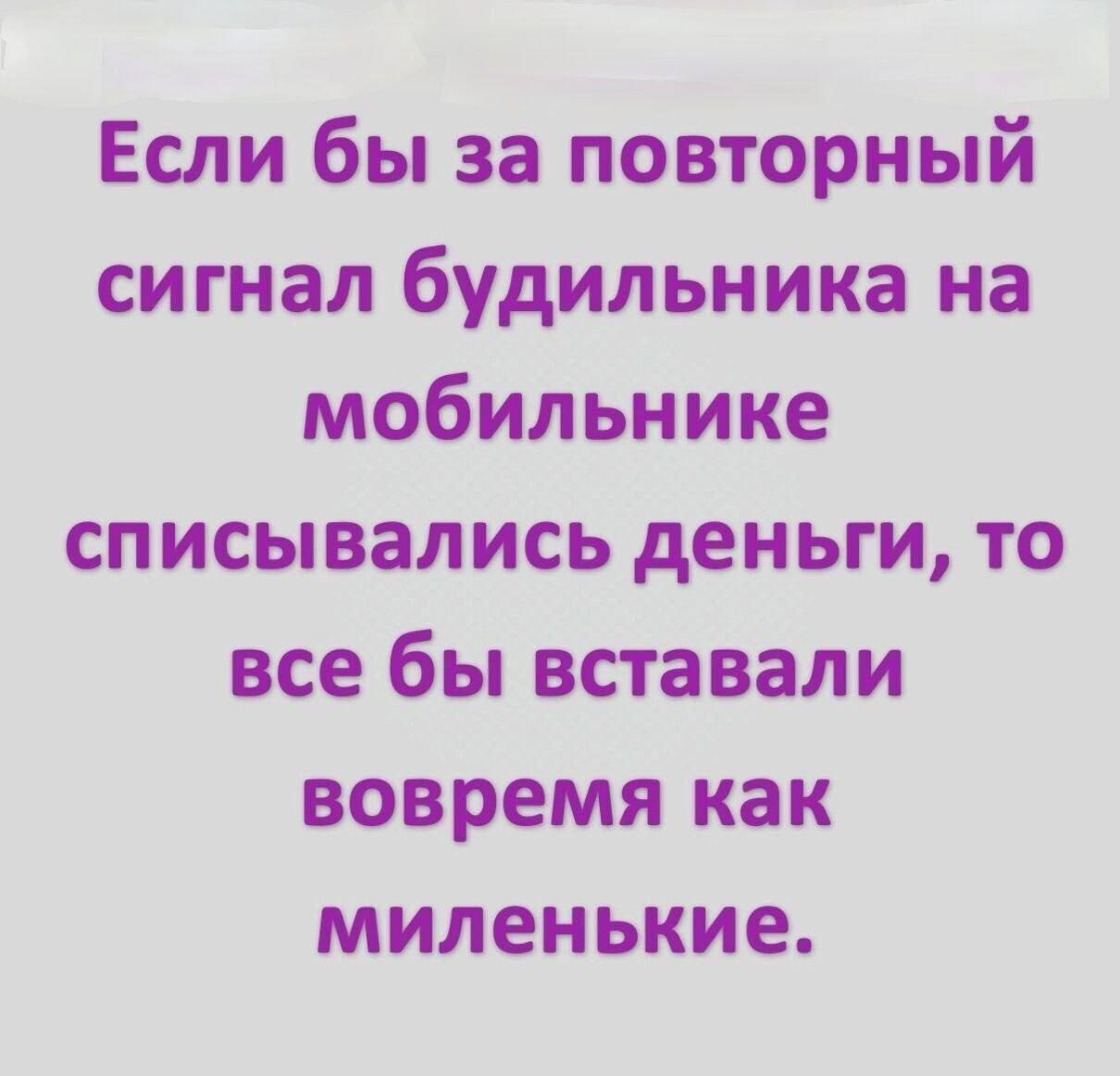 Если бы за повторный сигнал будильника на мобильнике списывались деньги, то все бы вставали вовремя как миленькие.
