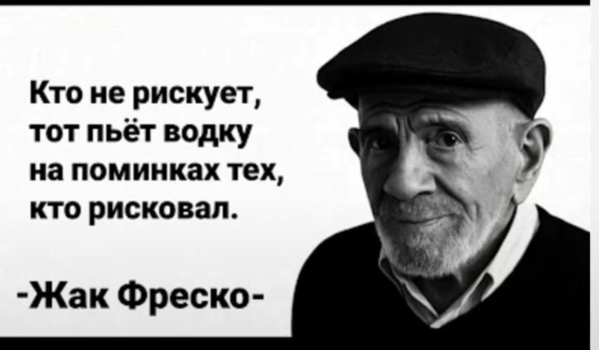 Кто не рискует, тот пьёт водку на поминках тех, кто рисковал.
-Жак Фреско-