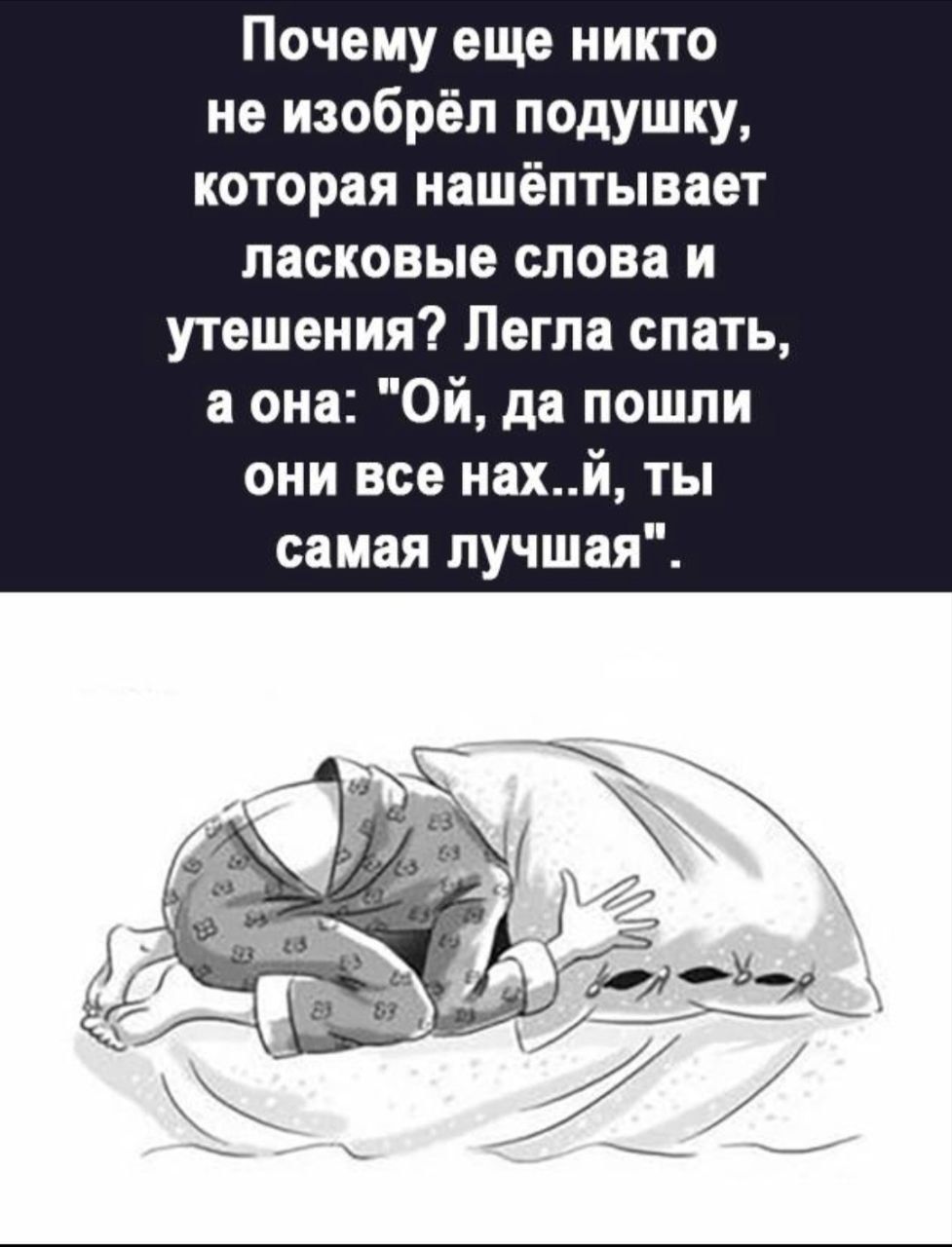 Почему еще никто не изобрёл подушку, которая нашёптывает ласковые слова и утешения? Легла спать, а она: 