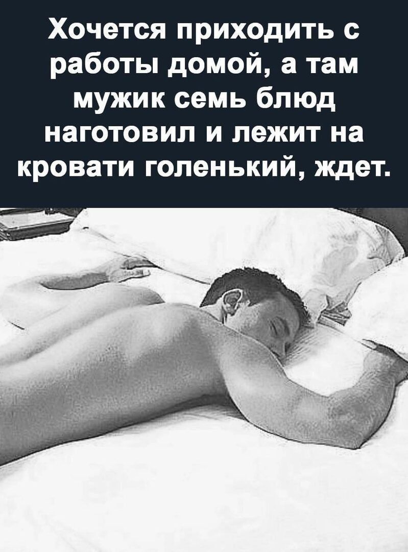 Хочется приходить с работы домой, а там мужик семь блюд наготовил и лежит на кровати голенький, ждет.