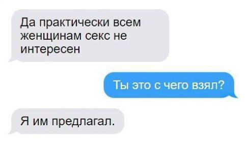 Да практически всем женщинам секс не интересен
Ты это с чего взял?
Я им предлагал..