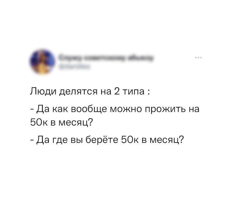 Люди делятся на 2 типа :
- Да как вообще можно прожить на 50к в месяц?
- Да где вы берёте 50к в месяц?