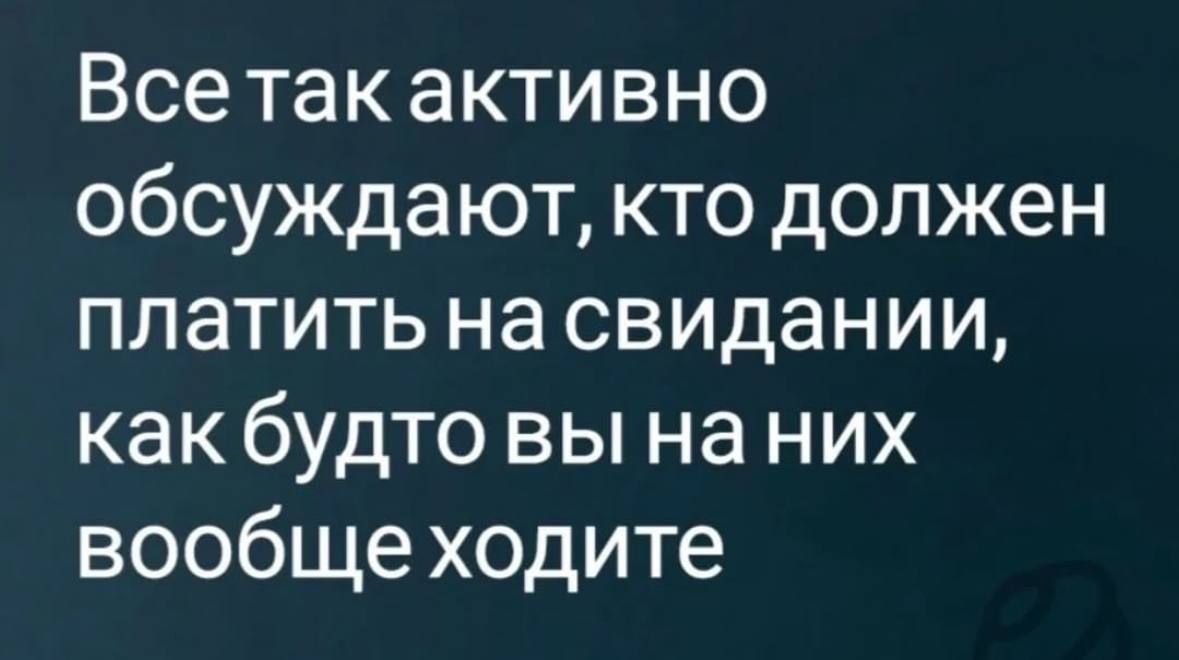 Все так активно обсуждают, кто должен платить на свидании, как будто вы на них вообще ходите.