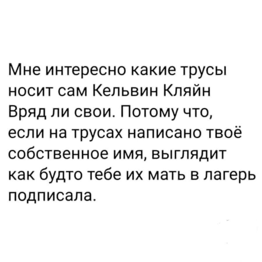 Мне интересно какие трусы носит сам Кельвин Клянйн Вряд ли свои. Потому что, если на трусах написано твое собственное имя, выглядит как будто тебе их мать в лагерь подписала.