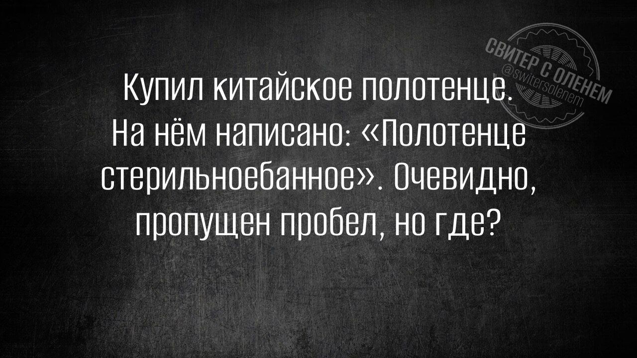 Купил китайское полотенце.
На нём написано: «Полотенце стерильноеобанное». Очевидно, пропущен пробел, но где?