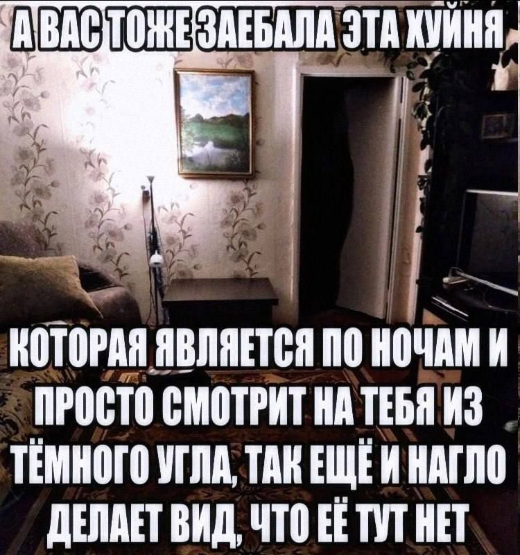А ВАС ТОЖЕ ЗАЕБАЛА ЭТА ХУЙНЯ КОТОРАЯ ЯВЛЯЕТСЯ ПО НОЧАМ И ПРОСТО СМОТРИТ НА ТЕБЯ ИЗ ТЁМНОГО УГЛА, ТАК ЕЩЁ И НАГЛО ДЕЛАЕТ ВИД, ЧТО ЕЁ ТУТ НЕТ