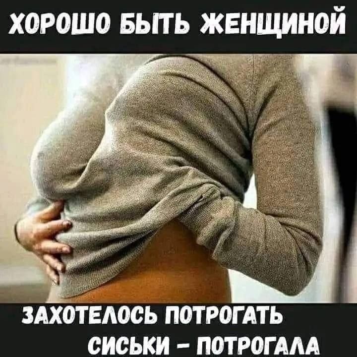 ХОРОШО БЫТЬ ЖЕНЩИНОЙ ЗАХОТЕЛОСЬ ПОТРОГАТЬ СИСЬКИ – ПОТРОГАЛА