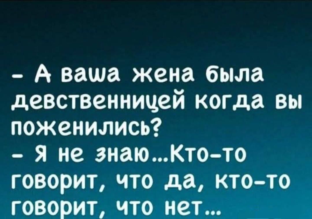 - А ваша жена была девственницей, когда вы поженились?
- Я не знаю... Кто-то говорит, что да, кто-то говорит, что нет...