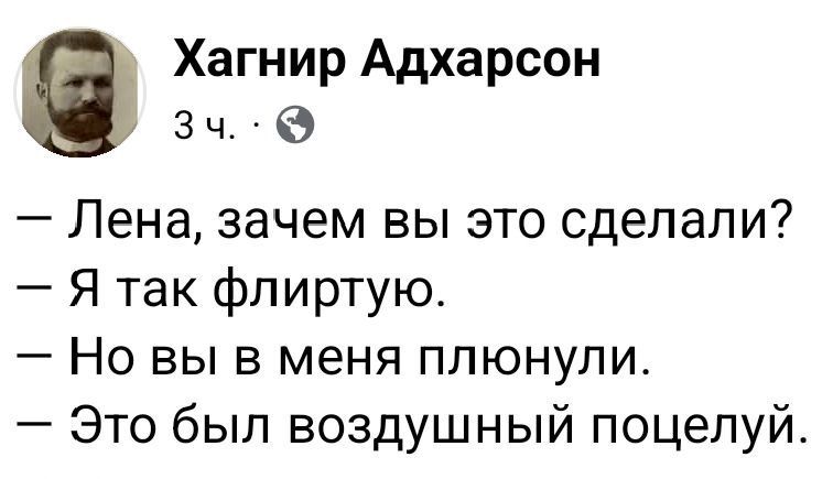 — Лена, зачем вы это сделали?
— Я так флиртую.
— Но вы в меня плюнули.
— Это был воздушный поцелуй.