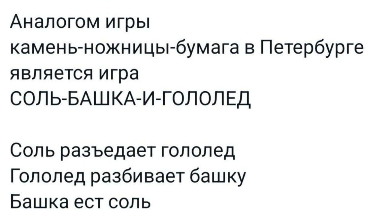 Аналогом игры
камень-ножницы-бумага в Петербурге
является игра
СОЛЬ-БАШКА-И-ГОЛОЛЕД

Соль разъедает гололед
Гололед разбивает башку
Башка ест соль