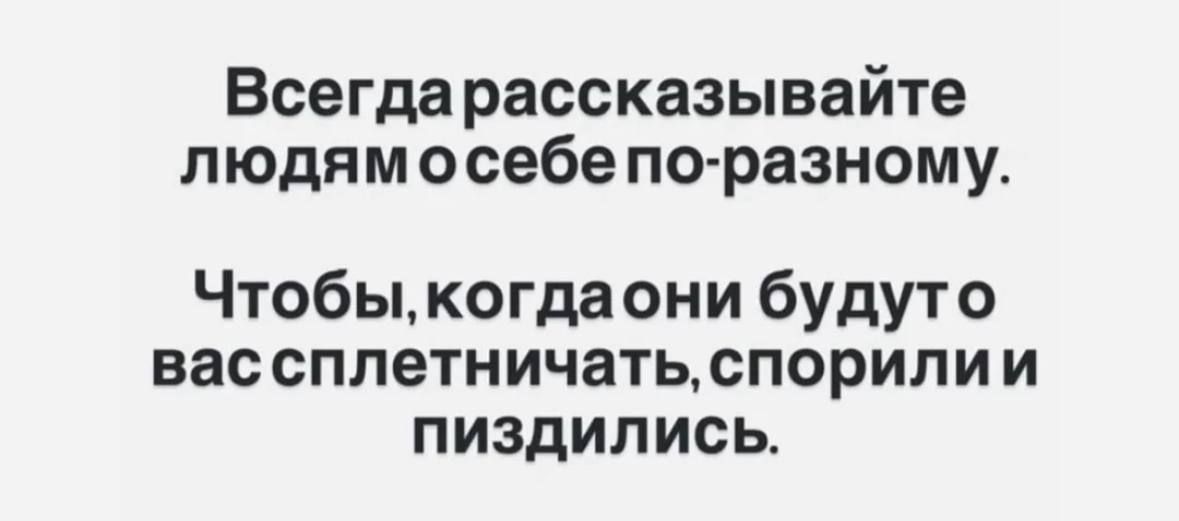Всегда рассказывайте людям о себе по-разному.
Чтобы, когда они будут вас сплетничать, спорили и пиздились.