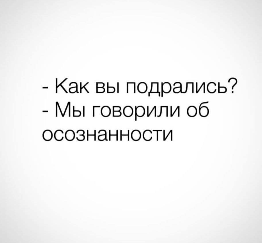 - Как вы подрались?
- Мы говорили об оcознании.