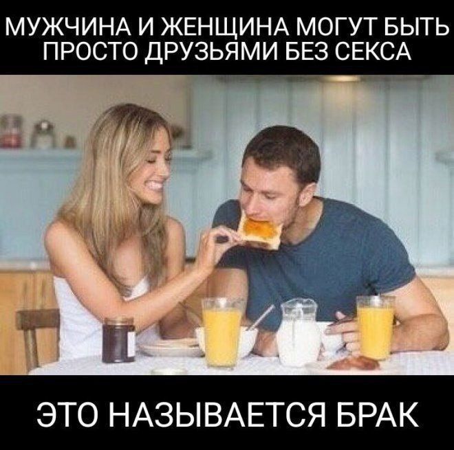 МУЖЧИНА И ЖЕНЩИНА МОГУТ БЫТЬ ПРОСТО ДРУЗЬЯМИ БЕЗ СЕКСА. ЭТО НАЗЫВАЕТСЯ БРАК.