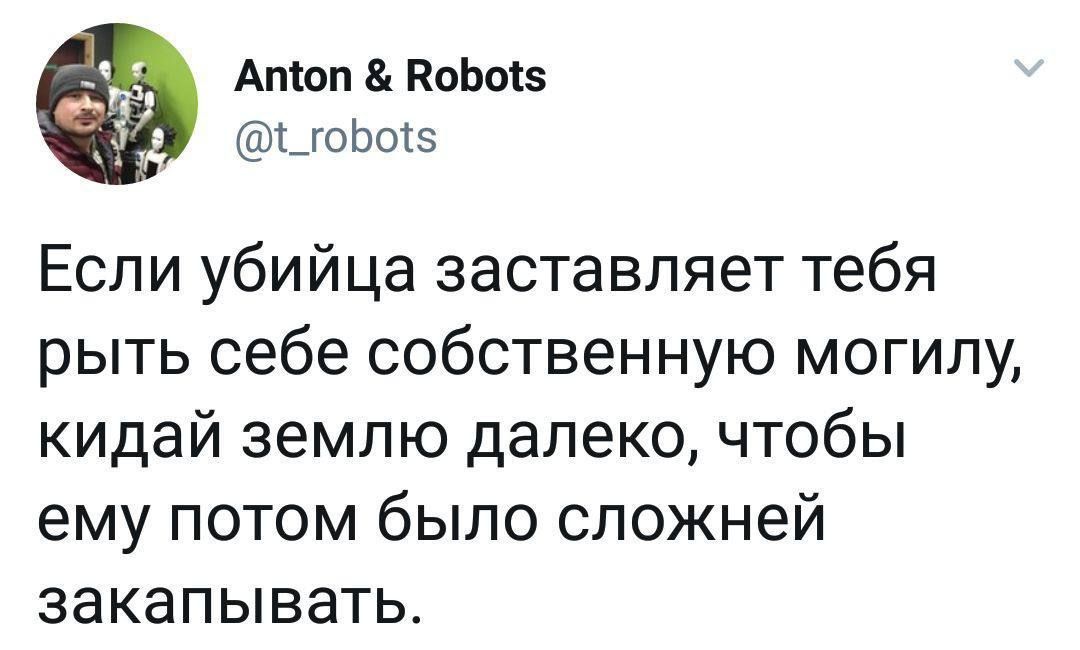 Если убийца заставляет тебя рить себе собственную могилу, кидай землю далеко, чтобы ему потом было сложней закапывать.