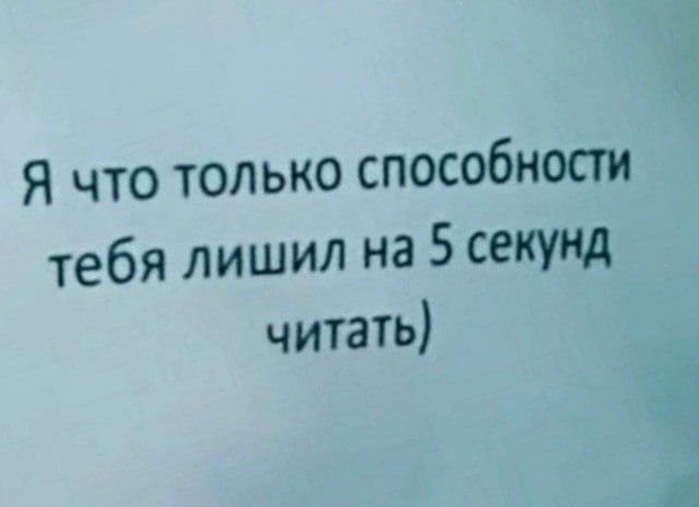 Я что только способности тебя лишил на 5 секунд читать)