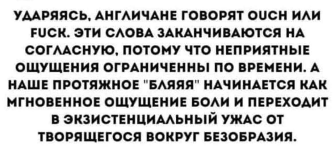 Ударяясь, англичане говорят OUSH или FUCK. ЭТИ СЛОВА ЗАКАНЧИВАЮТСЯ НА СОГЛАСНУЮ, ПОТОМУ ЧТО НЕПРИЯТНЫЕ ОЩУЩЕНИЯ ОГРАНИЧЕНЫ ПО ВРЕМЕНИ. А НАШЕ ПРОТЯЖНОЕ 