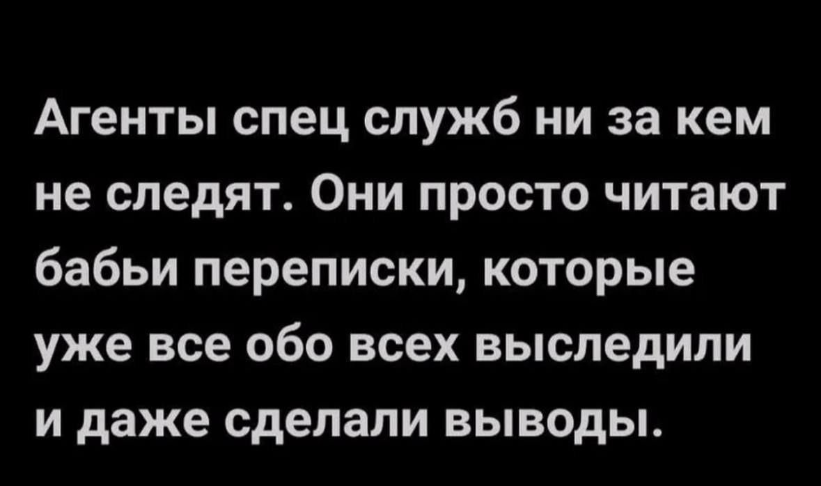 Агенты спец служб ни за кем не следят. Они просто читают бабьи переписки, которые уже все обо всех выследили и даже сделали выводы.