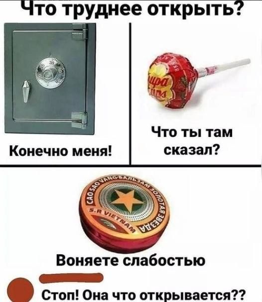Что труднее открыть? Конечно меня! Что ты там сказал? Воняете слабостью. Стоп! Она что открывается??