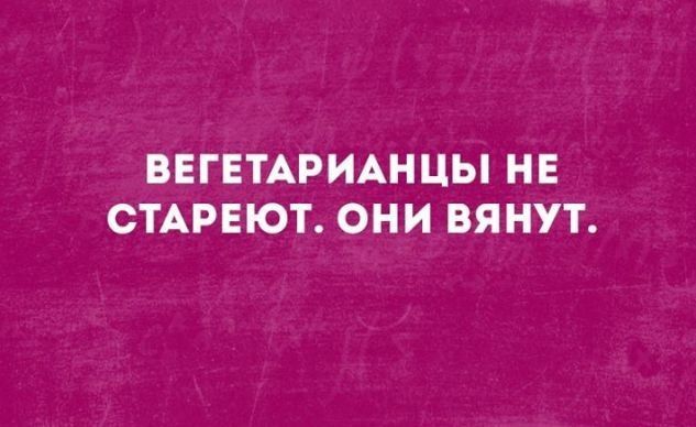ВЕГЕТАРИАНЦЫ НЕ СТАРЕЮТ. ОНИ ВЯНУТ.