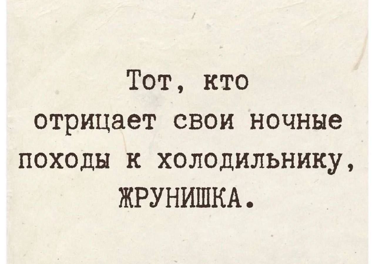 Тот, кто отрицает свои ночные походы к холодильнику, ЖРУНИШКА.