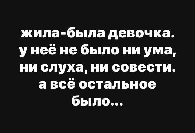 жила-была девочка. у неё не было ни ума, ни слуха, ни совести. а всё остальное было...
