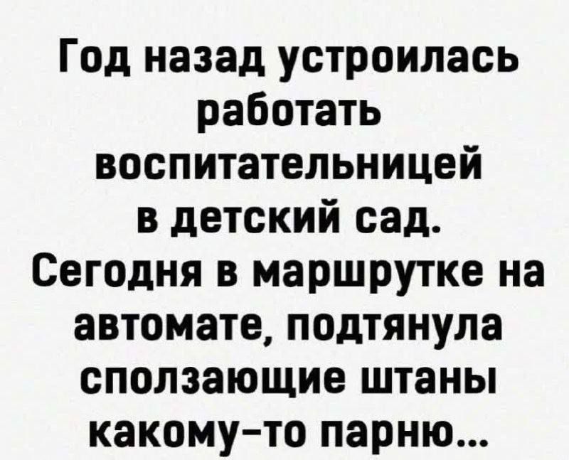 Год назад устроилась работать воспитательницей в детский сад. Сегодня в маршрутке на автомате, подтянула сползающие штаны какому-то парню...
