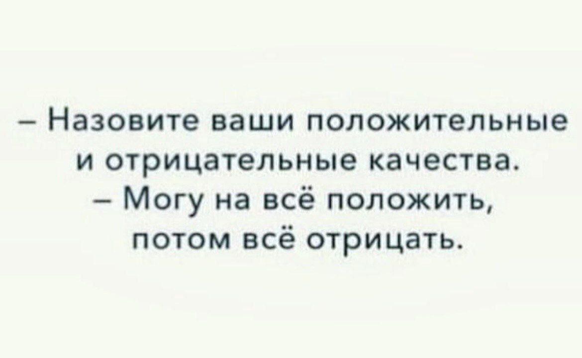 – Назовите ваши положительные и отрицательные качества.
– Могу на всё положить, потом всё отрицать.