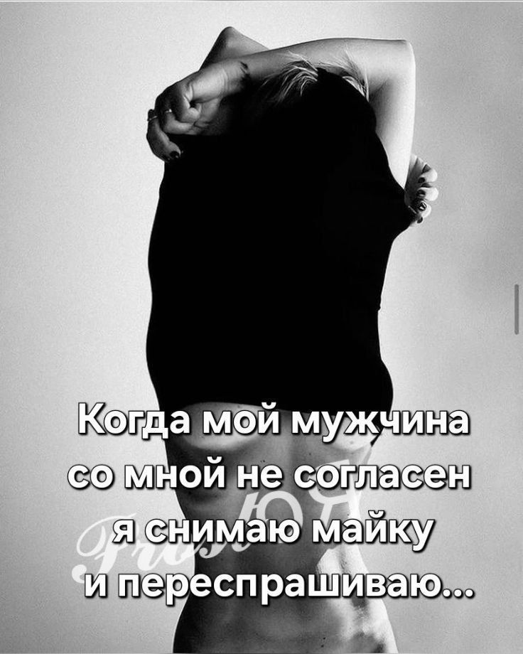 Когда мой мужчина со мной не согласен я снимаю майку и переспрashиваю...