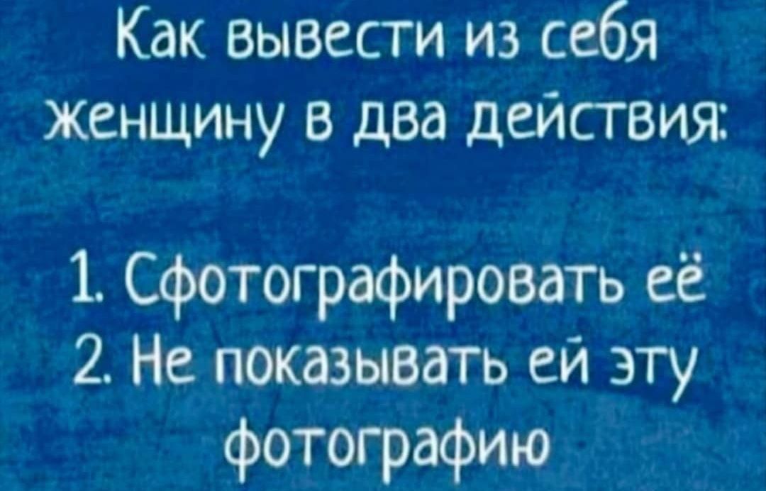 Как вывести из себя женщину в два действия:
1. Сфотографировать её
2. Не показывать ей эту фотографию