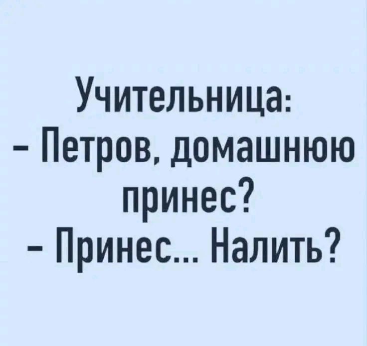 Учительница:
- Петров, домашнюю принес?
- Принес... Налить?