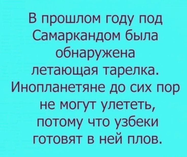 В прошлом году под Самаркандом была обнаружена летающая тарелка. Инопланетяне до сих пор не могут улететь, потому что узбеки готовят в ней плов.